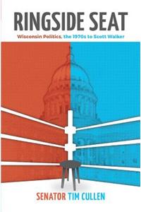 Ringside Seat: Wisconsin Politics, the 1970s to Scott Walker