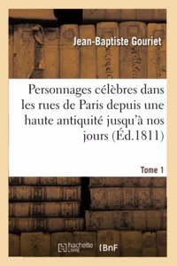 Personnages Célèbres Dans Les Rues de Paris Depuis Une Haute Antiquité Jusqu'à Nos Jours. Tome 1
