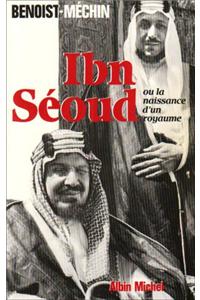 Ibn-Seoud Ou La Naissance D'Un Royaume