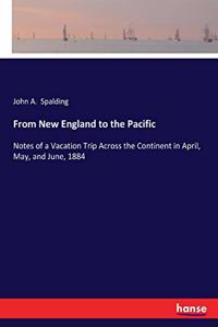 From New England to the Pacific: Notes of a Vacation Trip Across the Continent in April, May, and June, 1884