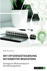 Mit Effizienzsteigerung Mitarbeiter begeistern. Strategische Effizienzanalyse im Dienstleistungssektor