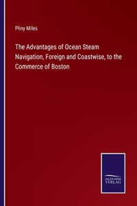 Advantages of Ocean Steam Navigation, Foreign and Coastwise, to the Commerce of Boston