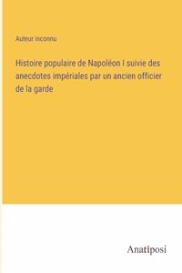 Histoire populaire de Napoléon I suivie des anecdotes impériales par un ancien officier de la garde