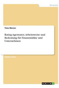 Rating Agenturen. Arbeitsweise und Bedeutung für Finanzmärkte und Unternehmen