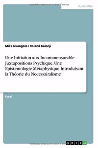 Initiation aux Incommensurable Juxtapositions Psychique. Une Epistemologie MétaphysiqueIntroduisant la Théorie du Necessairalisme