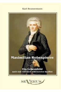 Maximilian Robespierre - Ein Lebensbild nach zum Teil noch unbenutzten Quellen