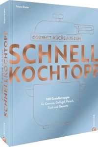 Kochbuch â€“ Gourmetkuche aus dem Schnellkochtopf: 100 Rezepte fur Gemuse, Geflugel, Fleisch, Fisch und Desserts. Schnelle Kuche das ganze Jahr uber.