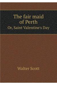 The Fair Maid of Perth Or, Saint Valentine's Day