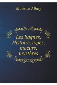 Les Bagnes. Histoire, Types, Moeurs, Mystères