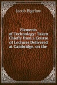 Elements of Technology: Taken Chiefly from a Course of Lectures Delivered at Cambridge, on the .