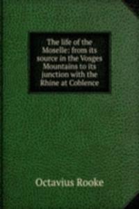 life of the Moselle: from its source in the Vosges Mountains to its junction with the Rhine at Coblence