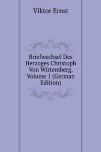 Briefwechsel Des Herzoges Christoph Von Wirtemberg, Volume 1 (German Edition)