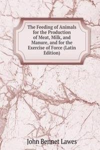 Feeding of Animals for the Production of Meat, Milk, and Manure, and for the Exercise of Force (Latin Edition)