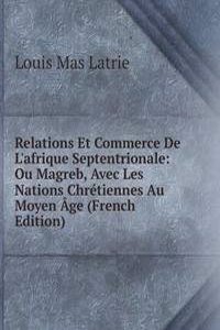 Relations Et Commerce De L'afrique Septentrionale: Ou Magreb, Avec Les Nations Chretiennes Au Moyen Age (French Edition)