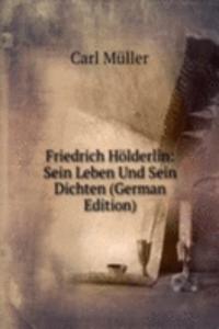 Friedrich Holderlin: Sein Leben Und Sein Dichten (German Edition)
