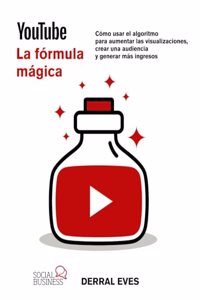 YouTube. La formula magica. Como usar el algoritmo para aumentar las visualizaciones, crear una audiencia y generar mas ingresos