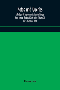 Notes and queries; A Medium of Intercommunication for Literary Men, General Readers (Sixth Series) (Volume X) july - december 1884