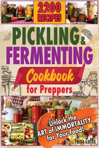 Pickling and Fermenting Cookbook for Preppers: DiscoHow to Naturally Enhance Flavors and Nutrients, Ensuring Every Meal is a Step Towards Self-Sufficiency and Culinary Adventure