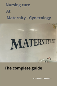 Nursing Care at Maternity-Gynecology The complete Guide