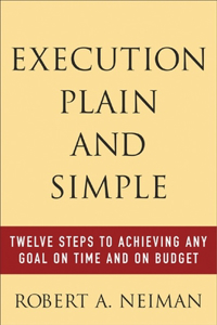 Execution Plain and Simple: Twelve Steps to Achieving Any Goal on Time and on Budget