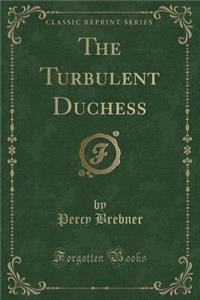 The Turbulent Duchess (Classic Reprint)