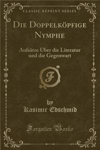 Die Doppelkï¿½pfige Nymphe: Aufsï¿½tze ï¿½ber Die Literatur Und Die Gegenwart (Classic Reprint)