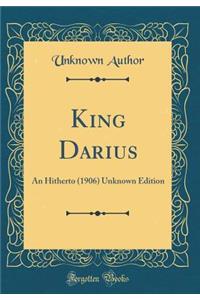 King Darius: An Hitherto (1906) Unknown Edition (Classic Reprint)