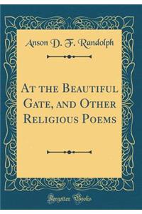 At the Beautiful Gate, and Other Religious Poems (Classic Reprint)