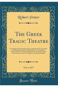 The Greek Tragic Theatre, Vol. 4 of 5: Containing Ã?schylus by Dr. Potter, Sophocles by Dr. Francklin, and Euripides by Mich; Wodhull, Esq.; A New Edition, Revised and Corrected Throughout by the Translator; With a Dissertation on Antient Tragedy;