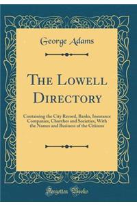 The Lowell Directory: Containing the City Record, Banks, Insurance Companies, Churches and Societies, with the Names and Business of the Citizens (Classic Reprint)