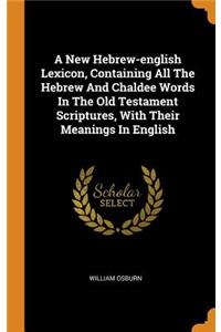 New Hebrew-english Lexicon, Containing All The Hebrew And Chaldee Words In The Old Testament Scriptures, With Their Meanings In English