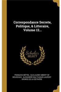 Correspondance Secrete, Politique, & Litteraire, Volume 12...