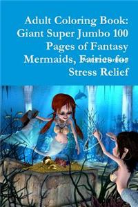 Adult Coloring Book: Giant Super Jumbo 100 Pages of Fantasy Mermaids, Fairies for Stress Relief