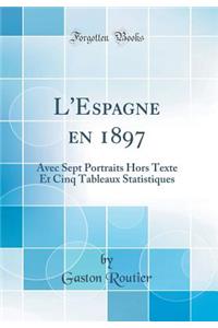 L'Espagne en 1897: Avec Sept Portraits Hors Texte Et Cinq Tableaux Statistiques (Classic Reprint)