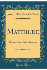 Mathilde: Drame En Prose Et En Cinq Actes (Classic Reprint)