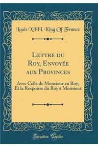 Lettre Du Roy, Envoyï¿½e Aux Provinces: Avec Celle de Monsieur Au Roy, Et La Response Du Roy ï¿½ Monsieur (Classic Reprint)