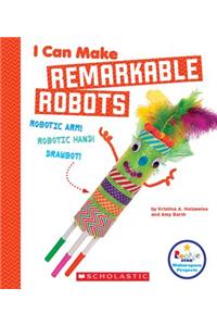 I Can Make Remarkable Robots (Rookie Star: Makerspace Projects)