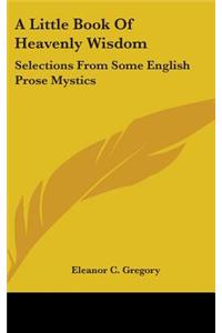 A Little Book Of Heavenly Wisdom: Selections From Some English Prose Mystics