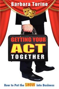 Getting Your Act Together - How to Put the Show Into Business