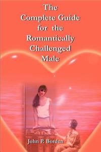 Complete Guide for the Romantically Challenged Male