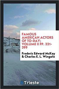 Famous American Actors of To-Day; Volume II Pp. 221-399