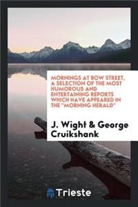Mornings at Bow Street, a Selection of the Most Humorous and Entertaining Reports Which Have Appeared in the Morning Herald;