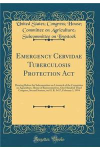 Emergency Cervidae Tuberculosis Protection ACT: Hearing Before the Subcommittee on Livestock of the Committee on Agriculture, House of Representatives, One Hundred Third Congress, Second Session, on H. R. 3417, February 3, 1994 (Classic Reprint)