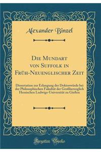 Die Mundart Von Suffolk in Frï¿½h-Neuenglischer Zeit: Dissertation Zur Erlangung Der Doktorwï¿½rde Bei Der Philosophischen Fakultï¿½t Der Groï¿½herzoglich Hessischen Ludwigs-Universitï¿½t Zu Gieï¿½en (Classic Reprint)