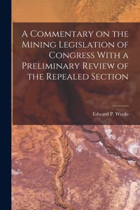 Commentary on the Mining Legislation of Congress With a Preliminary Review of the Repealed Section