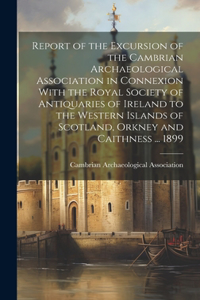 Report of the Excursion of the Cambrian Archaeological Association in Connexion With the Royal Society of Antiquaries of Ireland to the Western Islands of Scotland, Orkney and Caithness ... 1899