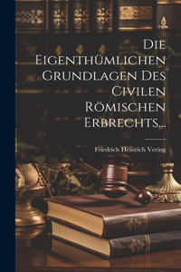 Eigenthümlichen Grundlagen des Civilen Römischen Erbrechts...