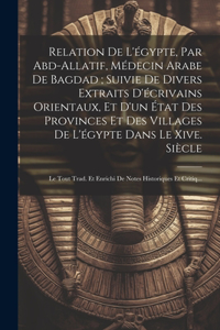 Relation De L'égypte, Par Abd-Allatif, Médecin Arabe De Bagdad; Suivie De Divers Extraits D'écrivains Orientaux, Et D'un État Des Provinces Et Des Villages De L'égypte Dans Le Xive. Siècle