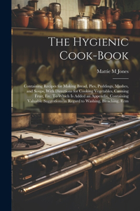 Hygienic Cook-book; Containing Recipes for Making Bread, Pies, Puddings, Mushes, and Soups, With Directions for Cooking Vegetables, Canning Fruit, etc. To Which is Added an Appendix, Containing Valuable Suggestions in Regard to Washing, Bleaching,