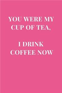 You Were My Cup Of Tea, I Drink Coffee Now